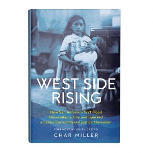 West Side Rising: How San Antonio’s 1921 Flood Devastated a City and Sparked a Latino Environmental Justice Movement