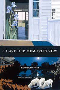 I Have Her Memories Now ,Carrie Grinstead ’06