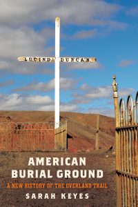 American Burial Ground: A New History of the Overland Trail Sarah Keyes ’04