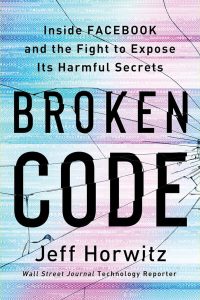 Broken Code: Inside Facebook and the Fight to Expose Its Harmful Secrets by Jeff Horwitz ’03.