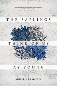 The Saplings Think of Us as Young by Kim Kralowec ’89