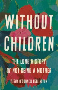 In Without Children: The Long History of Not Being a Mother, Peggy O’Donnell Heffington ’09