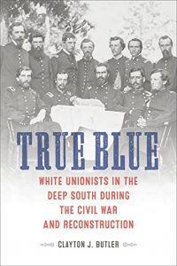 True Blue: White Unionists in the Deep South during the Civil War and Reconstruction